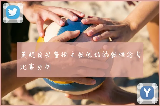 英超南安普顿主教练的执教理念与比赛分析
