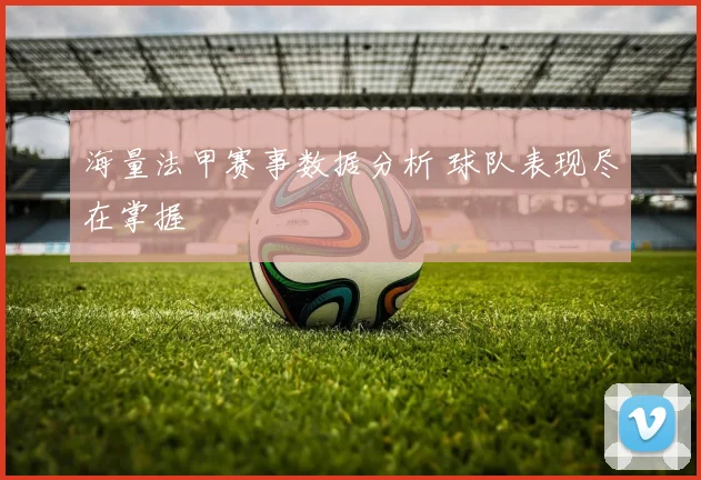 海量法甲赛事数据分析 球队表现尽在掌握