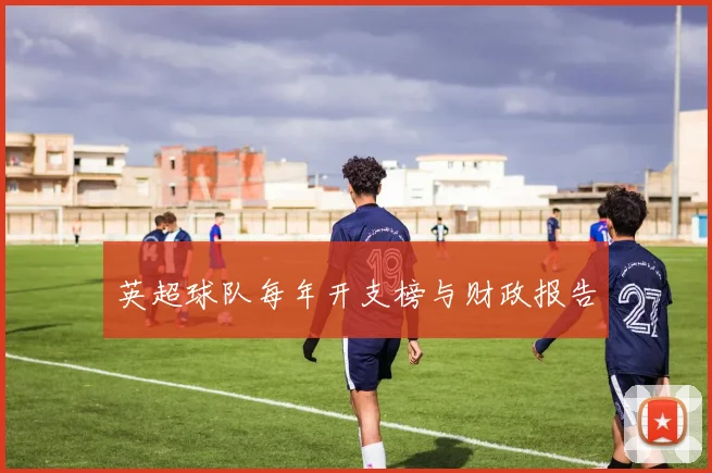 英超球队每年开支榜与财政报告