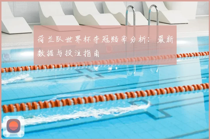 荷兰队世界杯夺冠赔率分析：最新数据与投注指南
