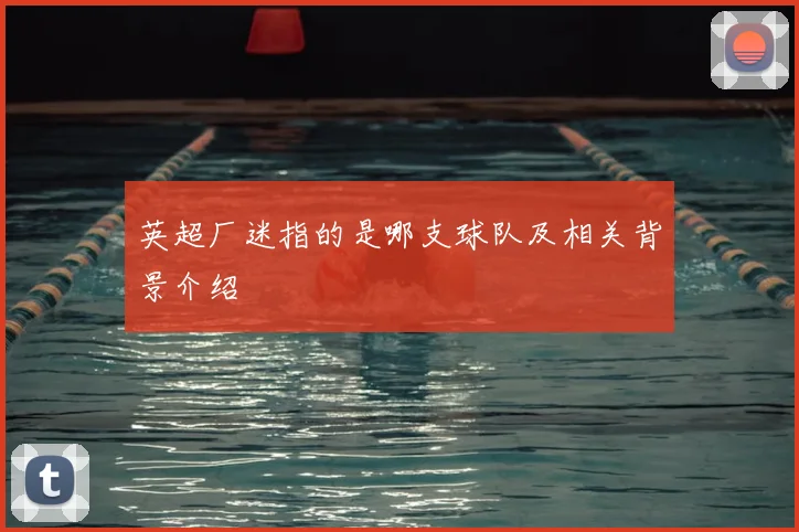 英超厂迷指的是哪支球队及相关背景介绍
