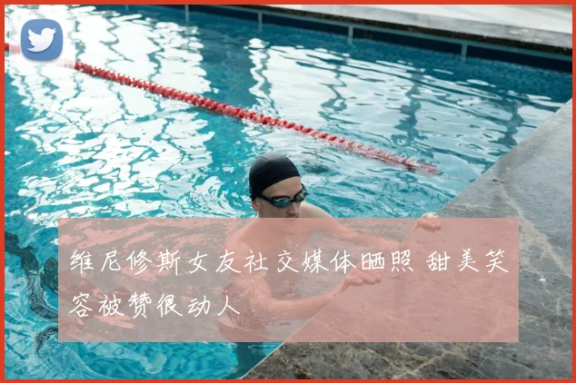 维尼修斯女友社交媒体晒照 甜美笑容被赞很动人