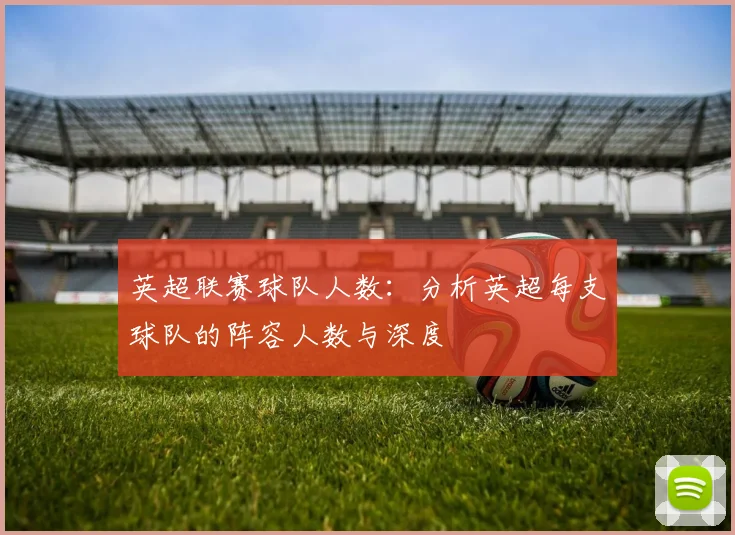 英超联赛球队人数：分析英超每支球队的阵容人数与深度