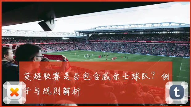 英超联赛是否包含威尔士球队？例子与规则解析